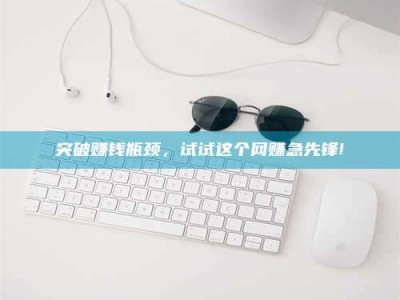 滦南突破赚钱瓶颈，试试这个网赚急先锋!