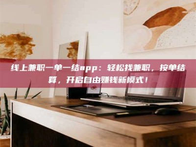 滦南线上兼职一单一结app：轻松找兼职，按单结算，开启自由赚钱新模式！