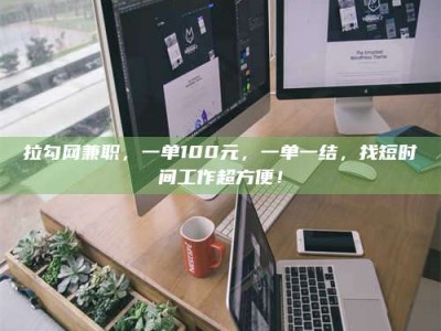 滦南拉勾网兼职，一单100元，一单一结，找短时间工作超方便！