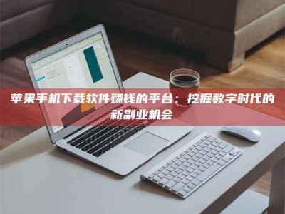 滦南苹果手机下载软件赚钱的平台：挖掘数字时代的新副业机会