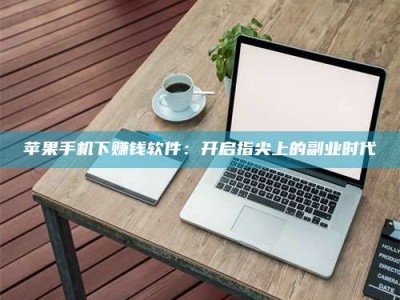 滦南苹果手机下赚钱软件：开启指尖上的副业时代